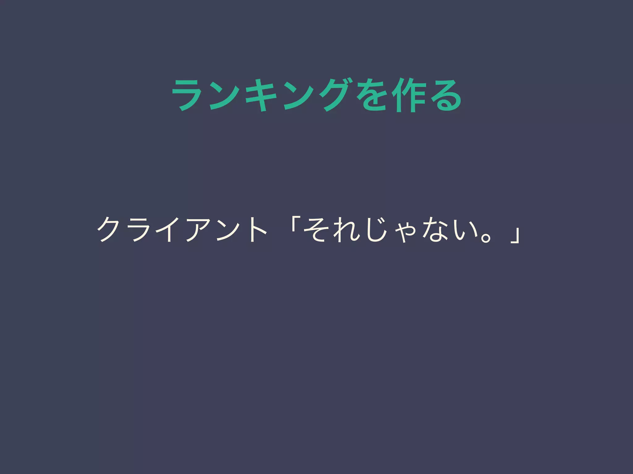 ランキングを作る
クライアント「それじゃない。」
 