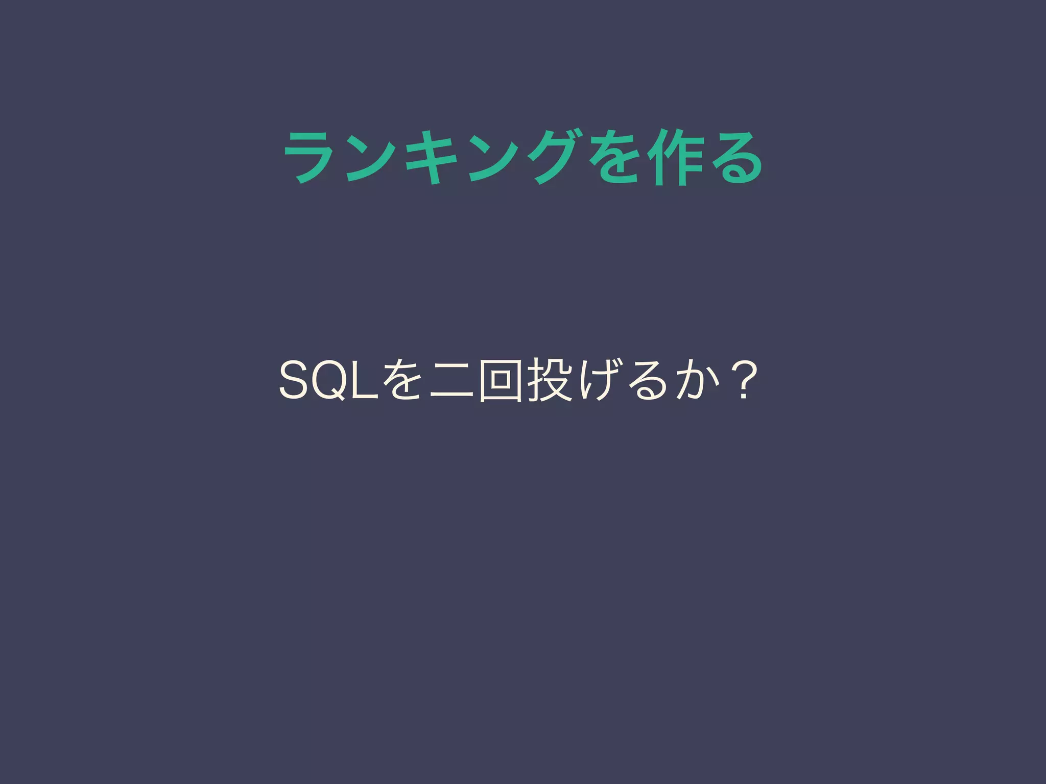 ランキングを作る
SQLを二回投げるか？
 