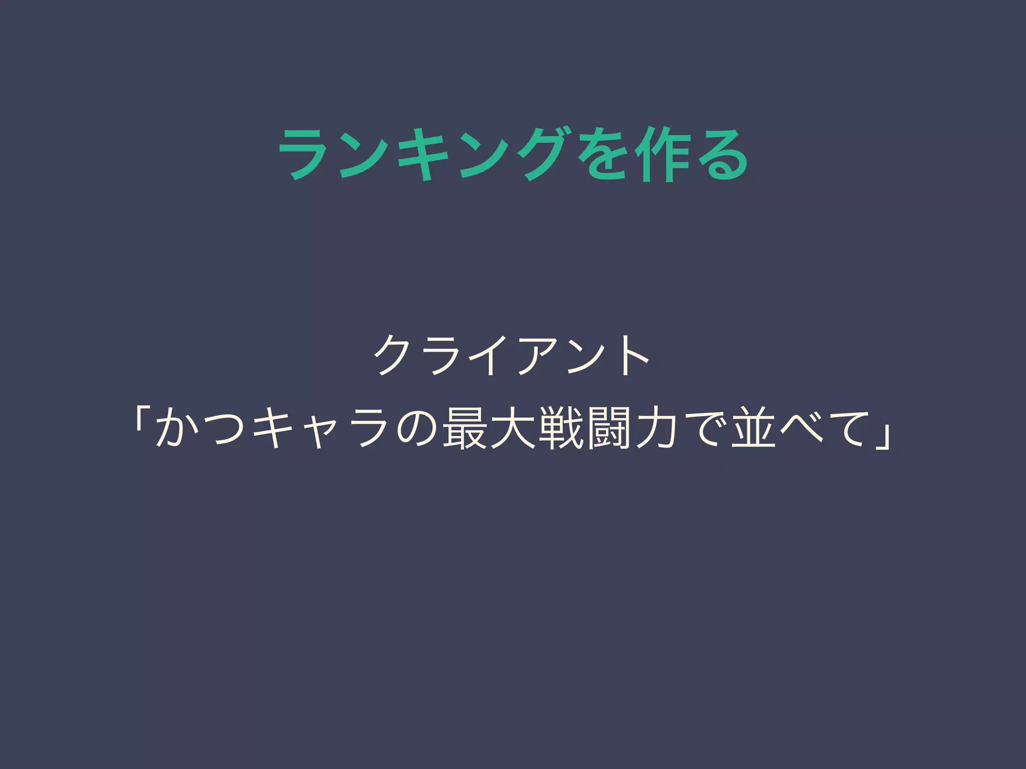 ランキングを作る
クライアント
「かつキャラの最大戦闘力で並べて」
 