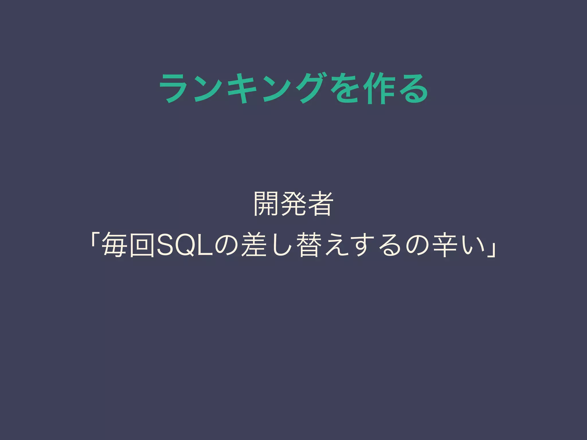 ランキングを作る
開発者
「毎回SQLの差し替えするの辛い」
 