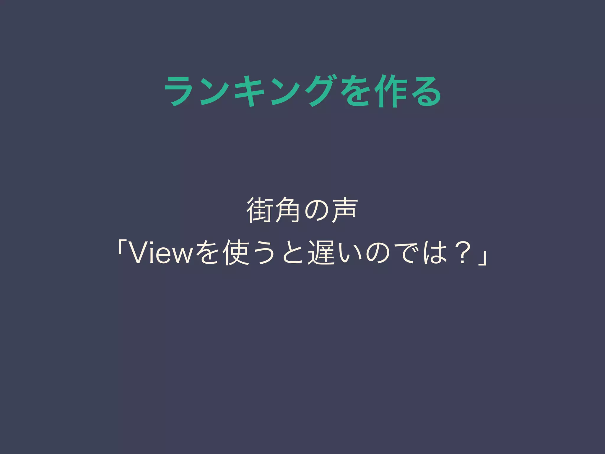 ランキングを作る
街角の声
「Viewを使うと遅いのでは？」
 
