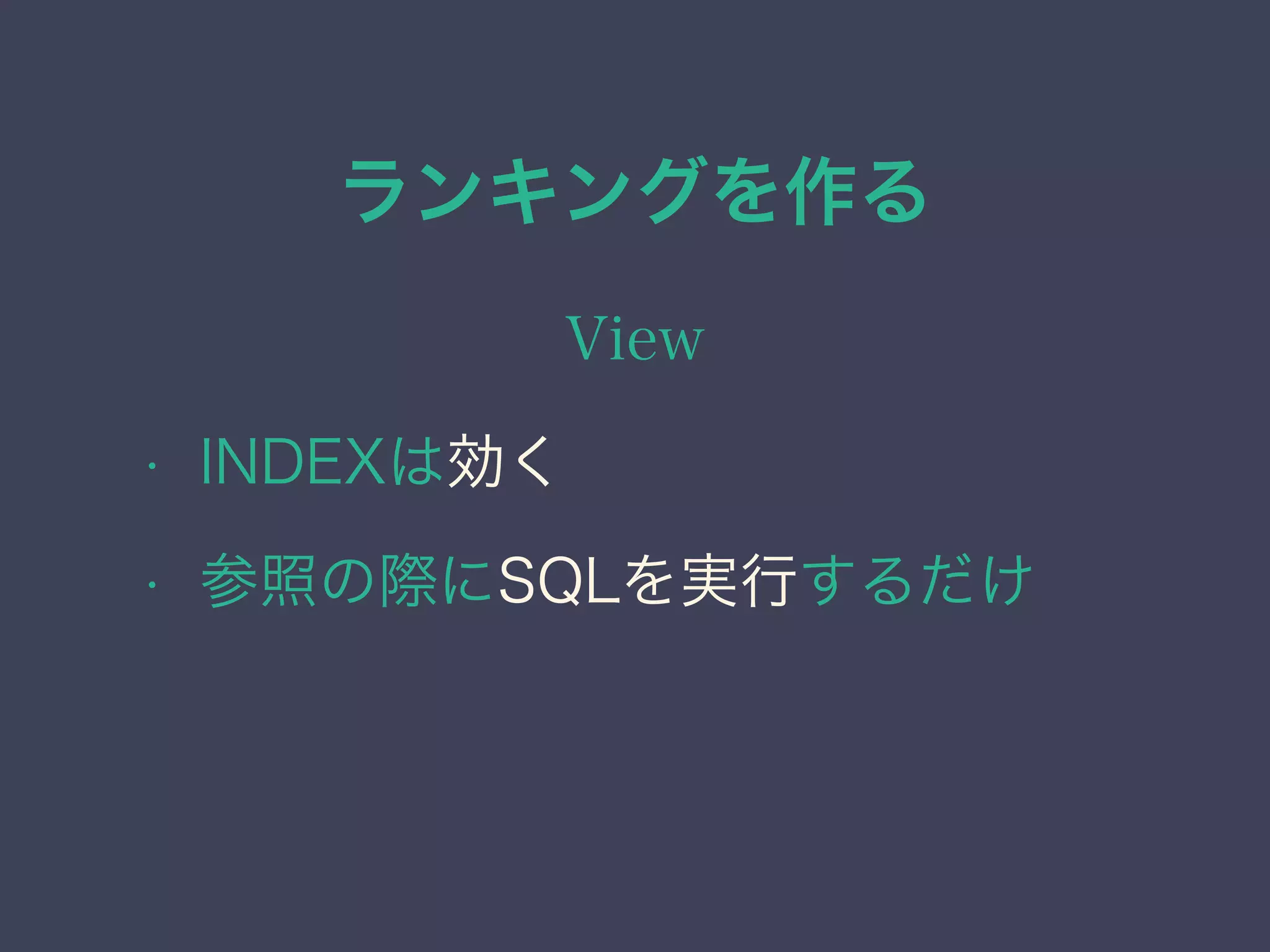 ランキングを作る
View
• INDEXは効く
• 参照の際にSQLを実行するだけ
 