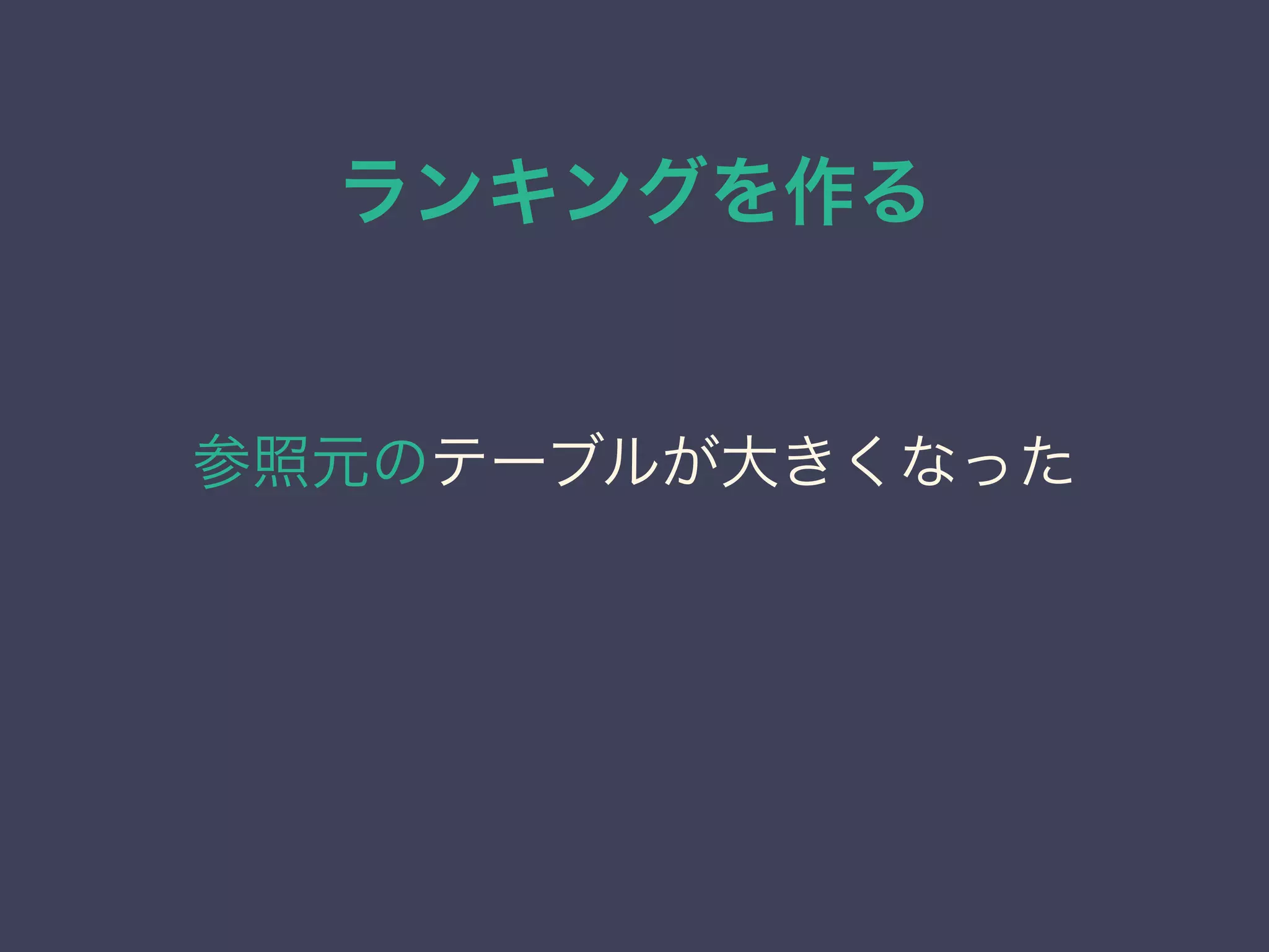 ランキングを作る
参照元のテーブルが大きくなった
 