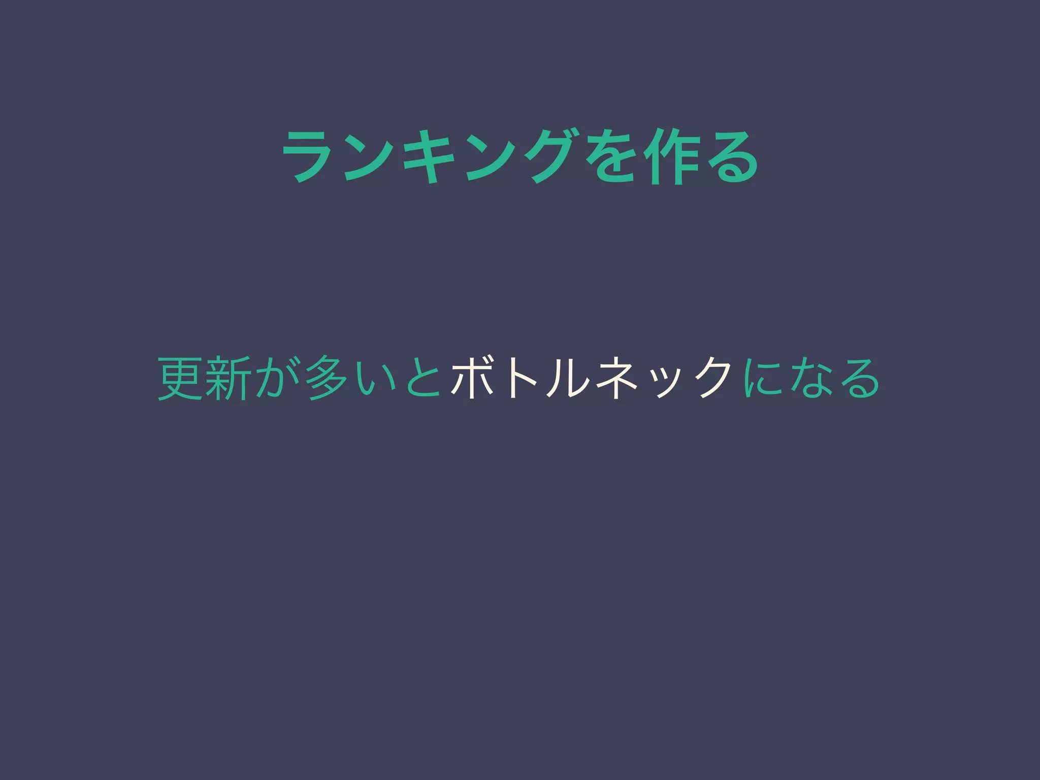 ランキングを作る
更新が多いとボトルネックになる
 