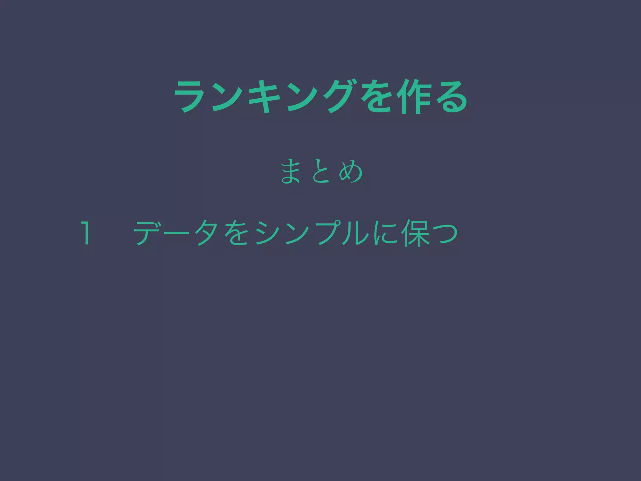ランキングを作る
まとめ
１ データをシンプルに保つ
 