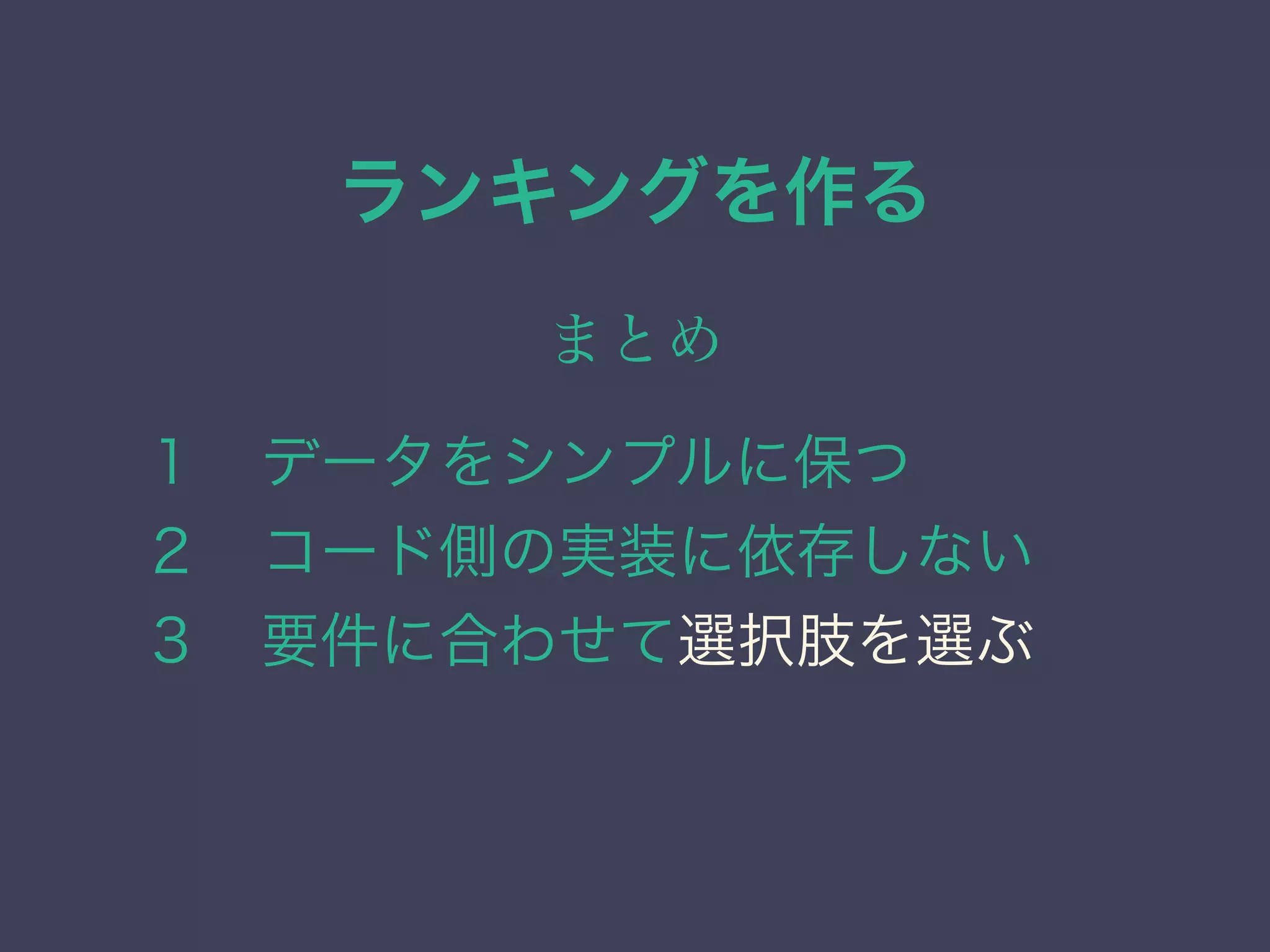 ランキングを作る
まとめ
１ データをシンプルに保つ
２ コード側の実装に依存しない
３ 要件に合わせて選択肢を選ぶ
 