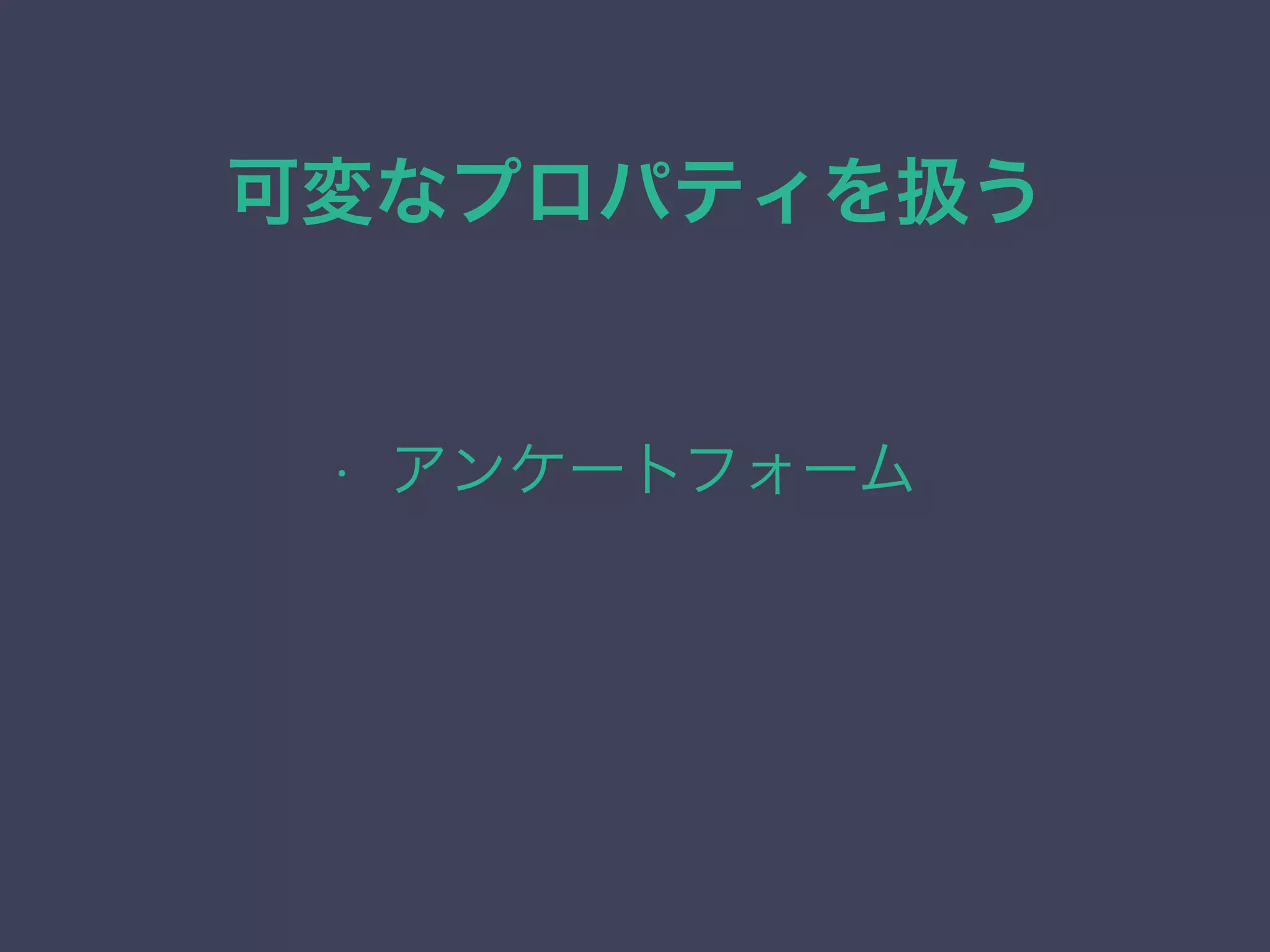 可変なプロパティを扱う
• アンケートフォーム
 