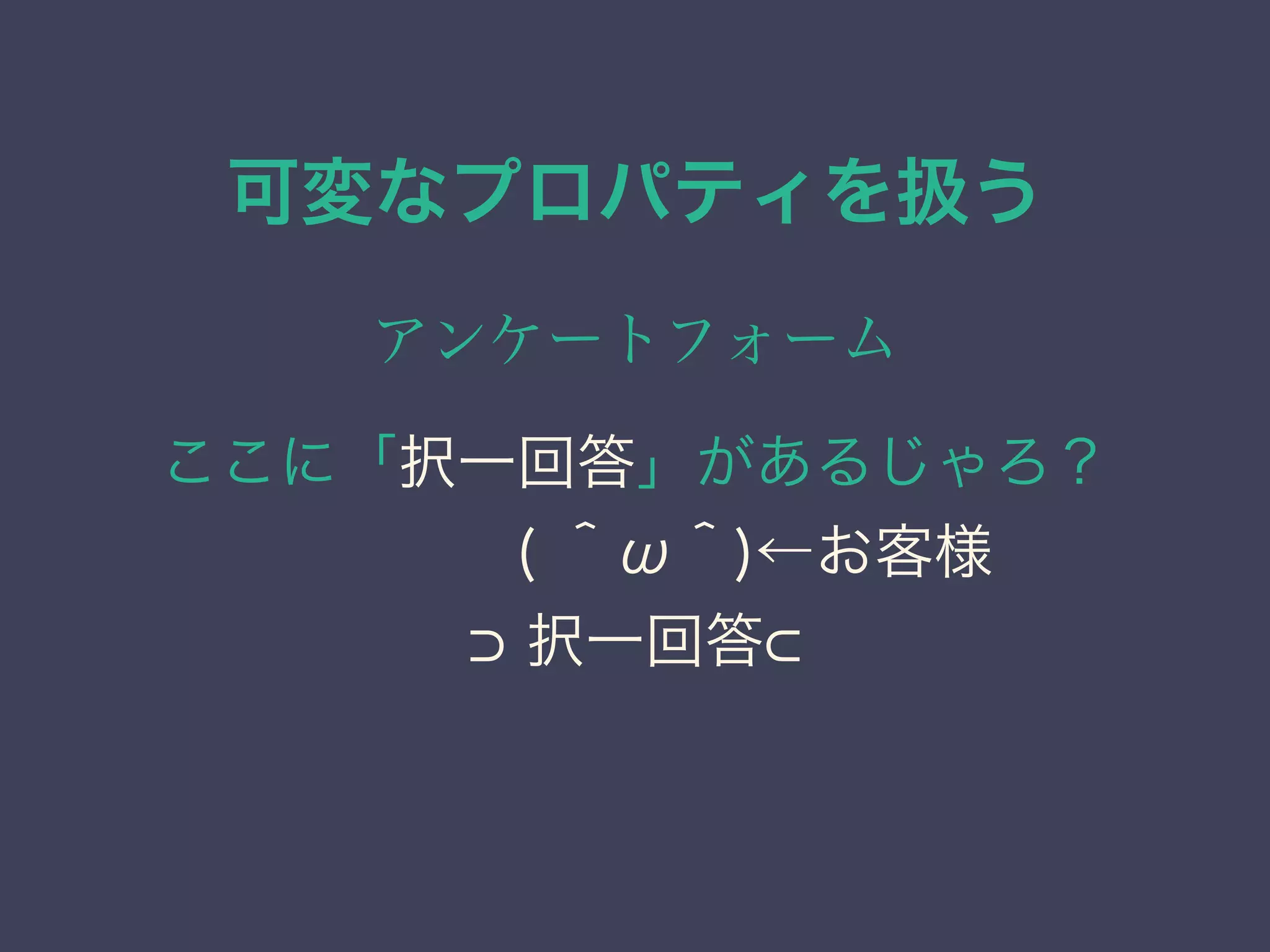 可変なプロパティを扱う
アンケートフォーム
ここに「択一回答」があるじゃろ？
    ( ＾ω＾)←お客様
択一回答
 