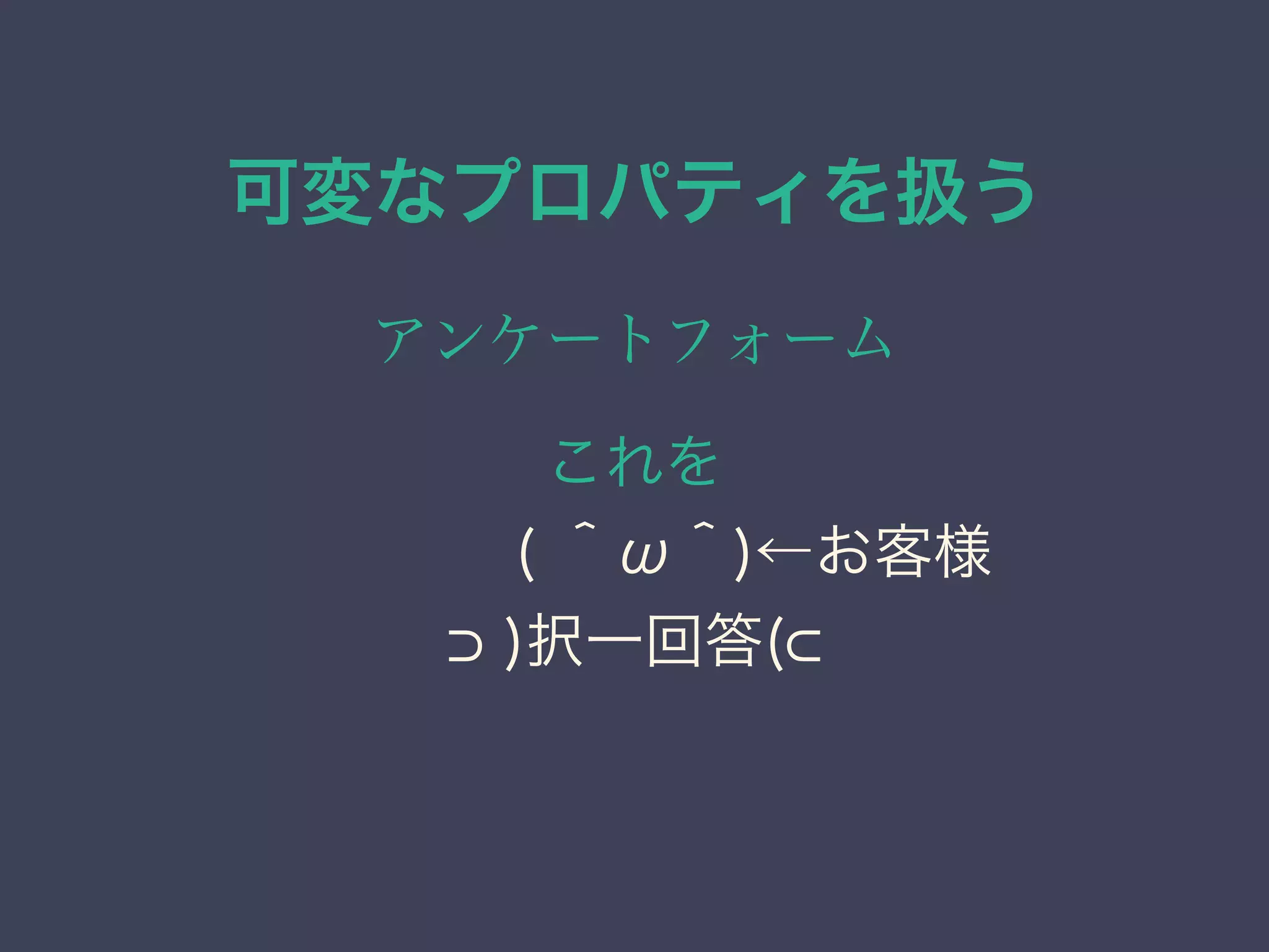 可変なプロパティを扱う
アンケートフォーム
これを
    ( ＾ω＾)←お客様
)択一回答(
 