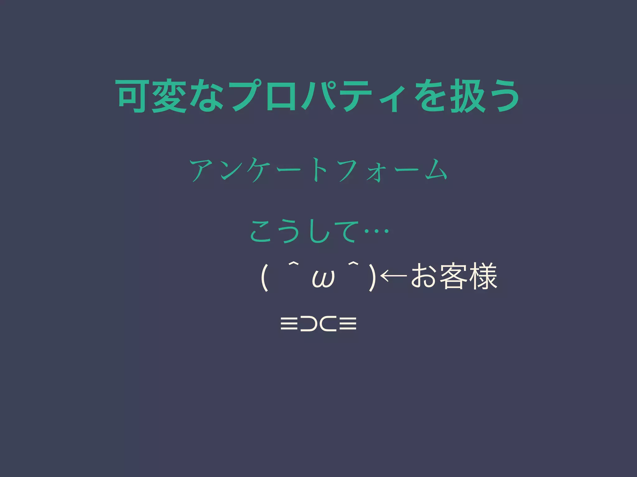 可変なプロパティを扱う
アンケートフォーム
こうして…
    ( ＾ω＾)←お客様
 