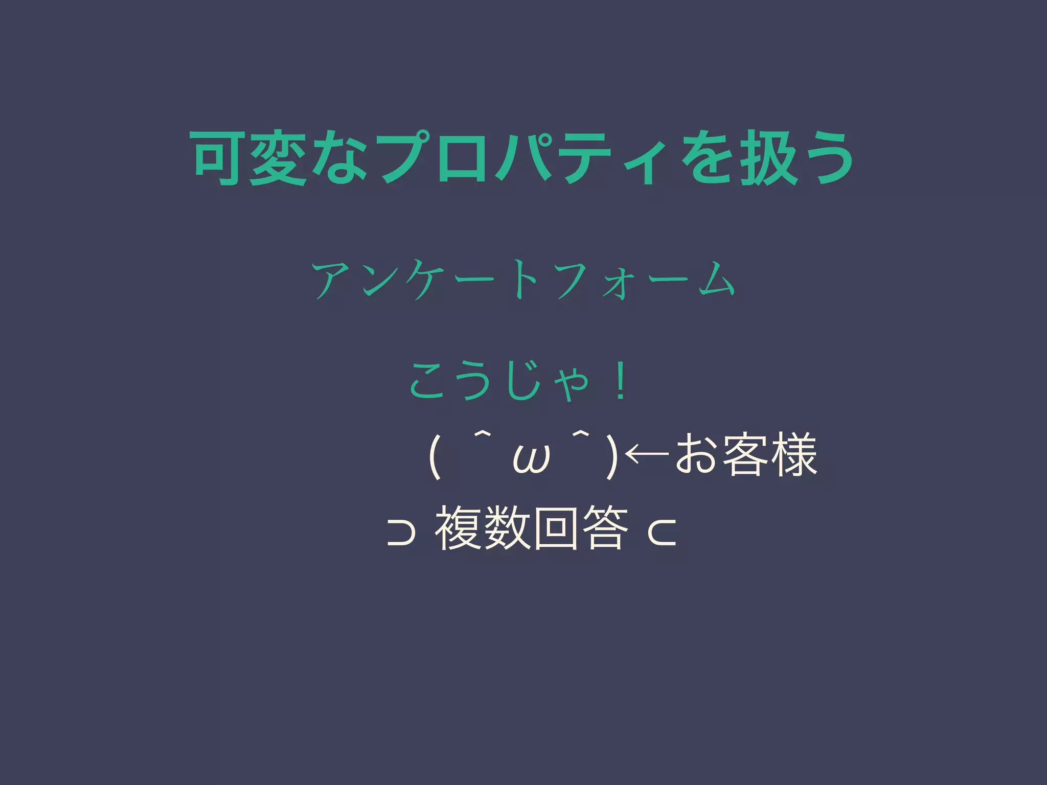可変なプロパティを扱う
アンケートフォーム
こうじゃ！
    ( ＾ω＾)←お客様
複数回答
 