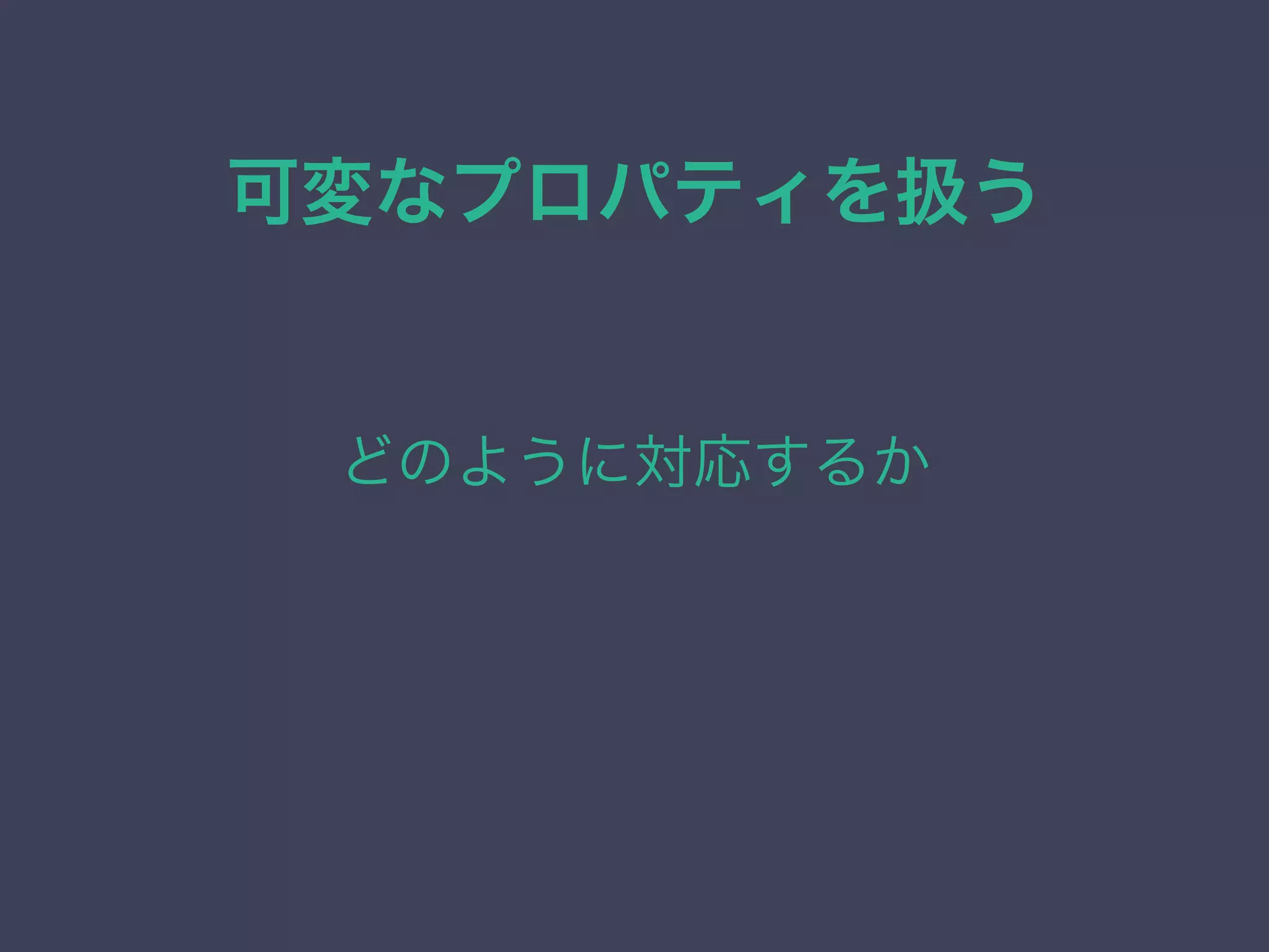 可変なプロパティを扱う
どのように対応するか
 