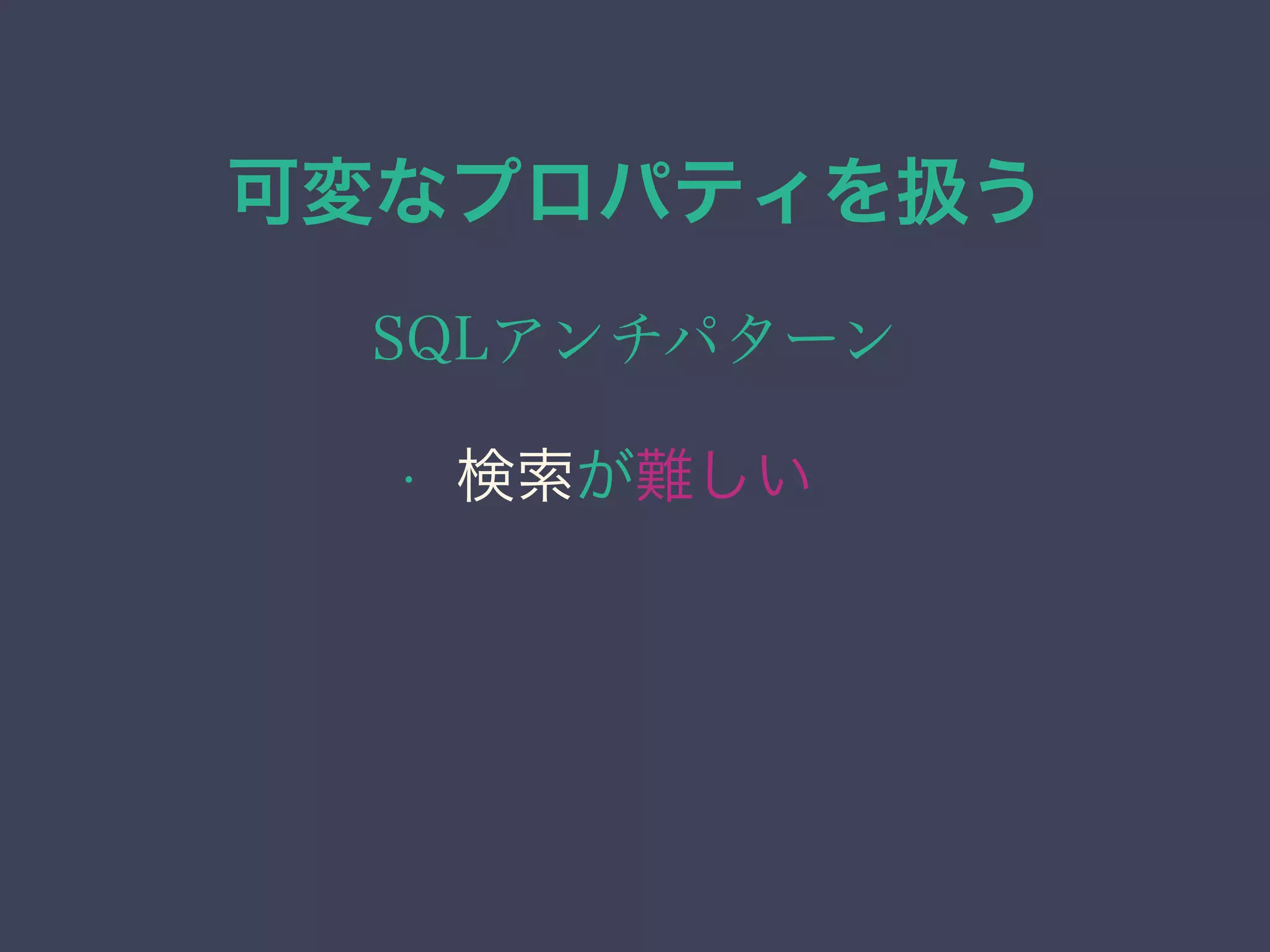 可変なプロパティを扱う
SQLアンチパターン
• 検索が難しい
 