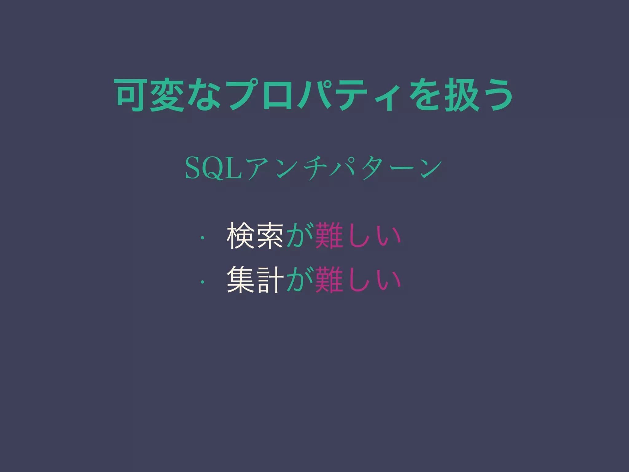可変なプロパティを扱う
SQLアンチパターン
• 検索が難しい
• 集計が難しい
 