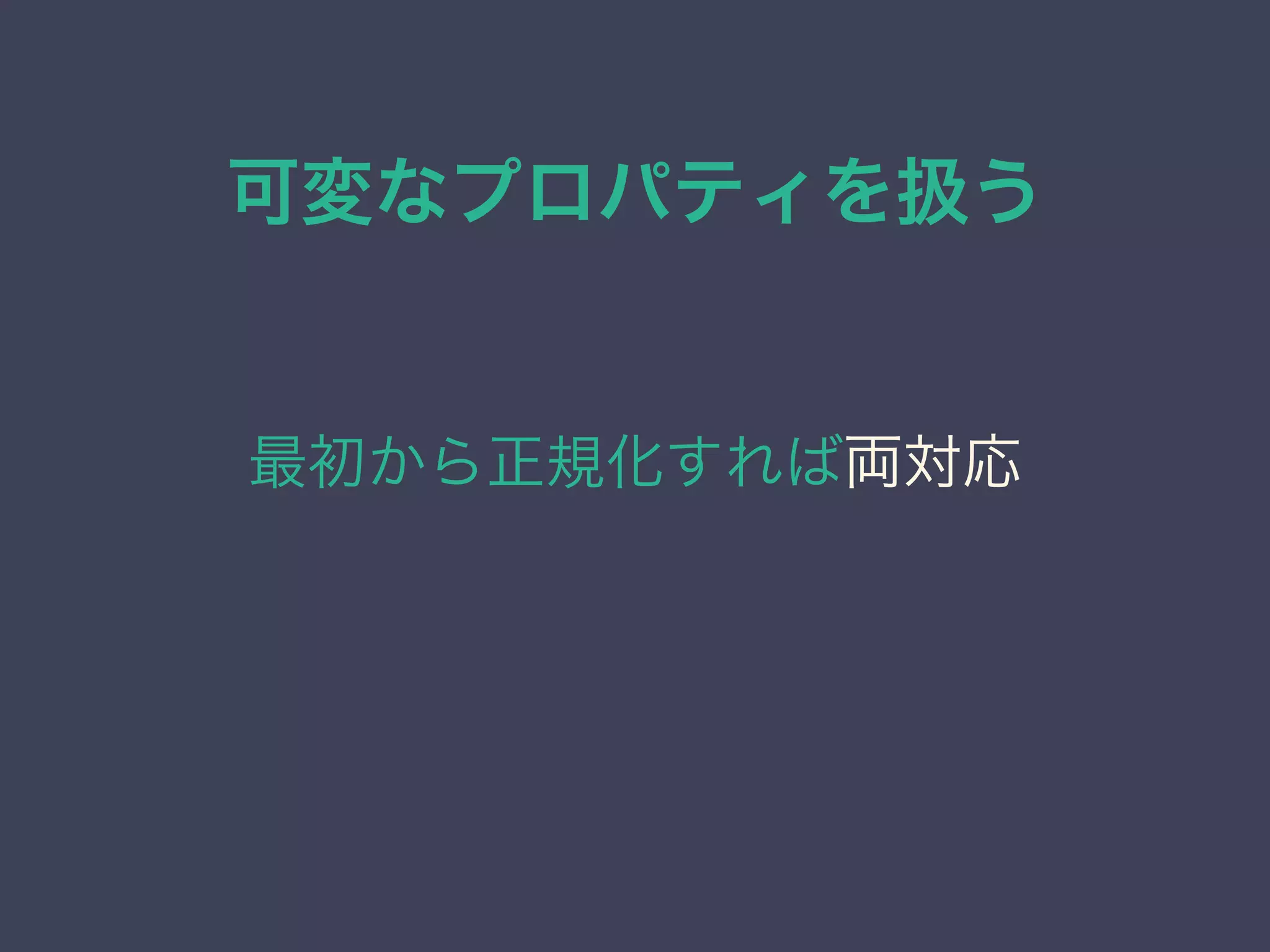 可変なプロパティを扱う
最初から正規化すれば両対応
 