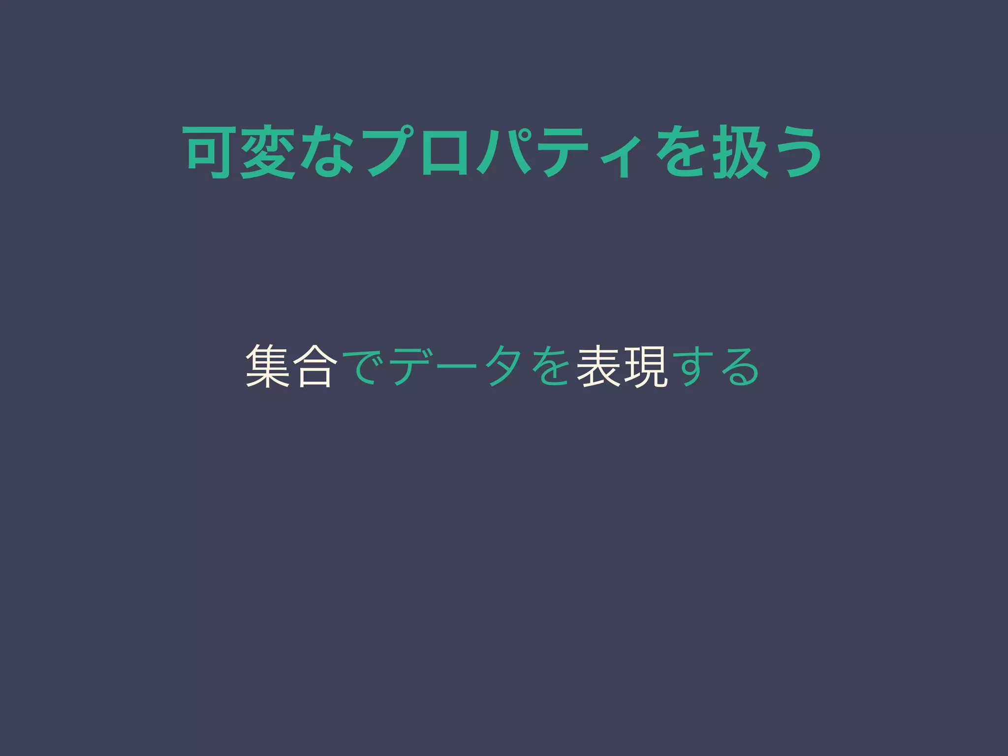 可変なプロパティを扱う
集合でデータを表現する
 