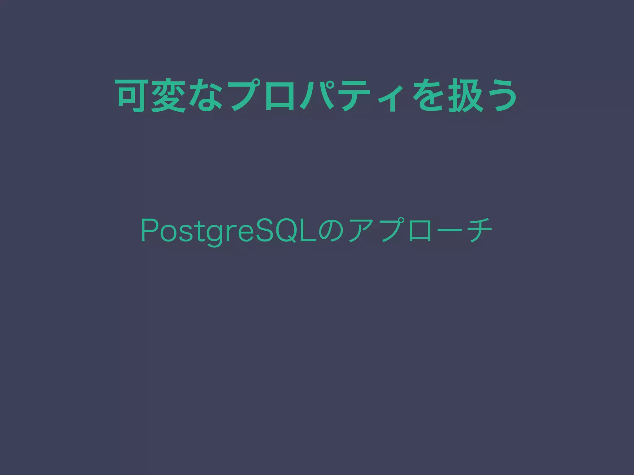 可変なプロパティを扱う
PostgreSQLのアプローチ
 