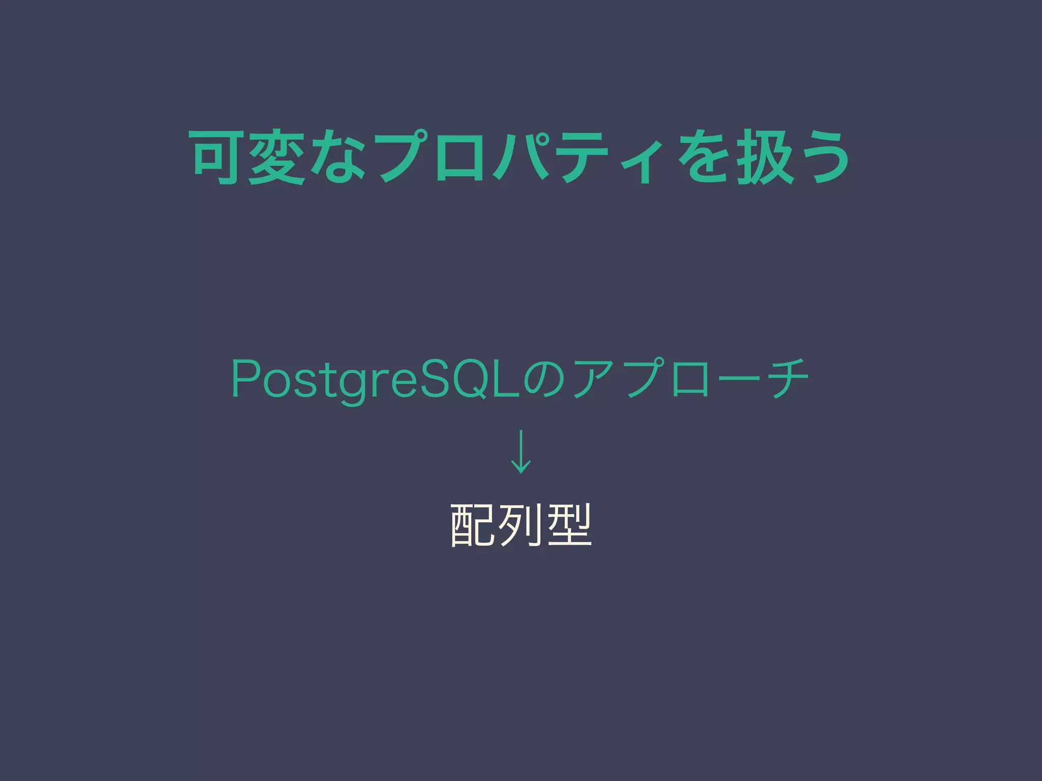 可変なプロパティを扱う
PostgreSQLのアプローチ
↓
配列型
 