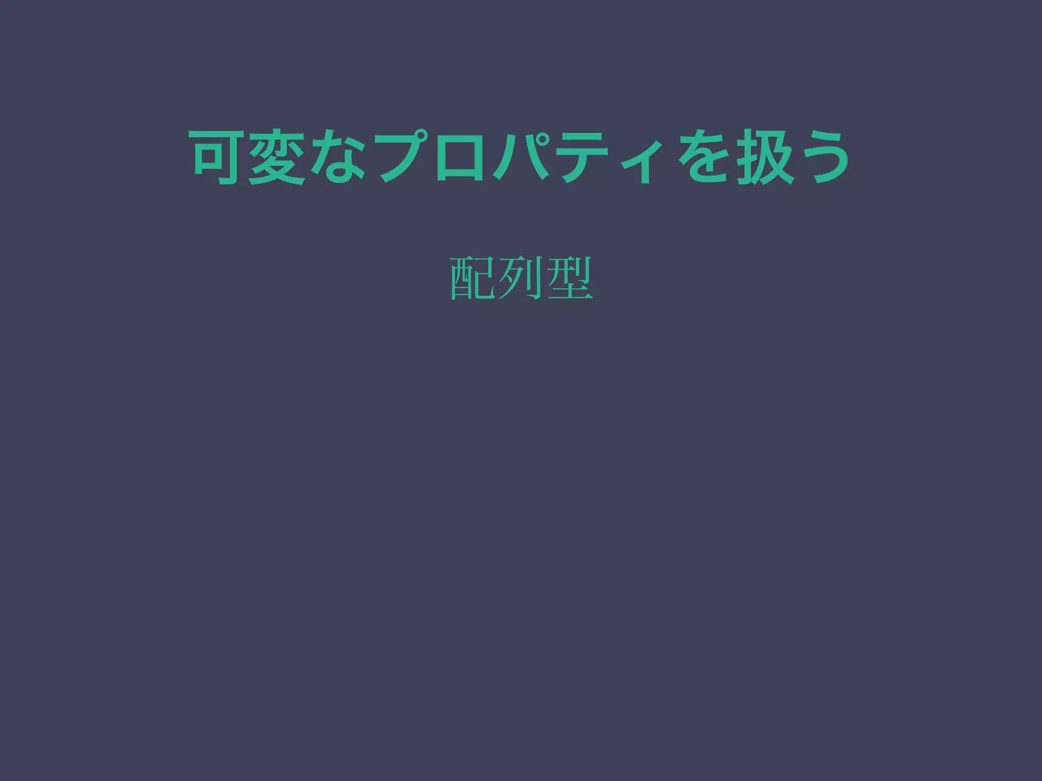 可変なプロパティを扱う
配列型
 