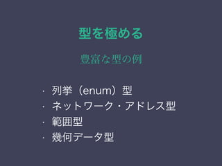 型を極める
豊富な型の例
&bull; 列挙（enum）型
&bull; ネットワーク・アドレス型
&bull; 範囲型
&bull; 幾何データ型
&bull; 列挙（enum）型
&bull; ネットワーク・アドレス型
&bull; 範囲型
&bull; 幾何データ型
 