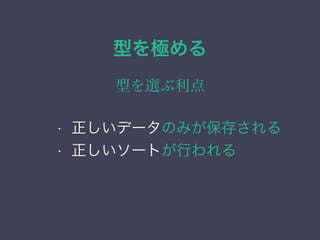型を極める
型を選ぶ利点
&bull; 正しいデータのみが保存される
&bull; 正しいソートが行われる
 
