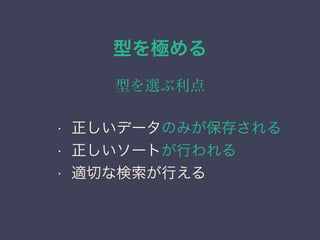 型を極める
型を選ぶ利点
&bull; 正しいデータのみが保存される
&bull; 正しいソートが行われる
&bull; 適切な検索が行える
 