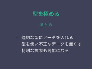 型を極める
まとめ
&bull; 列挙（enum）型
&bull; ネットワーク・アドレス型
&bull; 範囲型
&bull; 幾何データ型
&bull; 適切な型にデータを入れる
&bull; 型を使い不正なデータを無くす
&bull; 特別な検索も可能になる
 