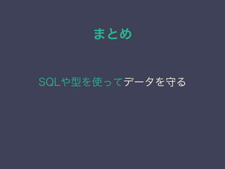まとめ
SQLや型を使ってデータを守る
 
