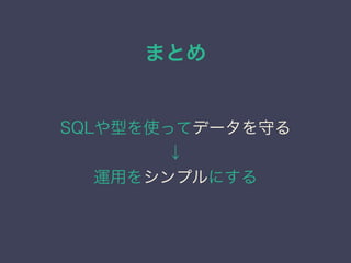 まとめ
SQLや型を使ってデータを守る
&darr;
運用をシンプルにする
 