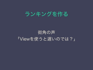 ランキングを作る
街角の声
「Viewを使うと遅いのでは？」
 