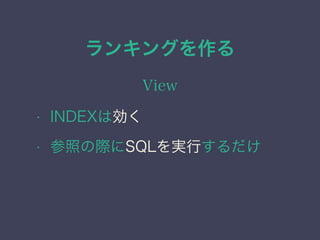 ランキングを作る
View
&bull; INDEXは効く
&bull; 参照の際にSQLを実行するだけ
 