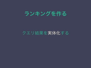 ランキングを作る
クエリ結果を実体化する
 