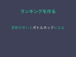 ランキングを作る
更新が多いとボトルネックになる
 
