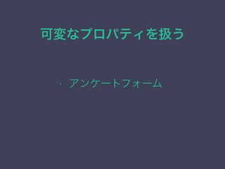 可変なプロパティを扱う
&bull; アンケートフォーム
 