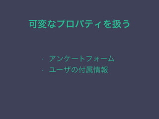 可変なプロパティを扱う
&bull; アンケートフォーム
&bull; ユーザの付属情報
 