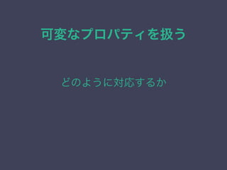 可変なプロパティを扱う
どのように対応するか
 