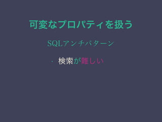 可変なプロパティを扱う
SQLアンチパターン
&bull; 検索が難しい
 