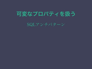 可変なプロパティを扱う
SQLアンチパターン
 