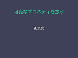 可変なプロパティを扱う
正規化
 