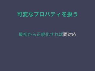 可変なプロパティを扱う
最初から正規化すれば両対応
 