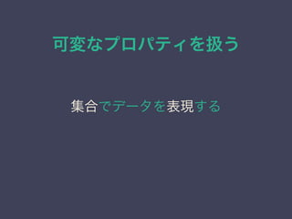 可変なプロパティを扱う
集合でデータを表現する
 