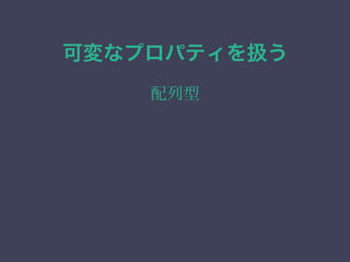 可変なプロパティを扱う
配列型
 