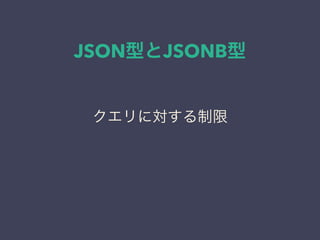 JSON型とJSONB型
クエリに対する制限
 