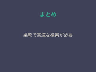 まとめ
柔軟で高速な検索が必要
 