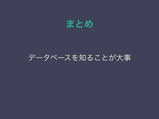 まとめ
データベースを知ることが大事
 