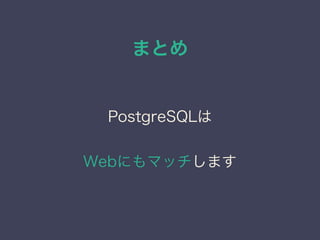 まとめ
PostgreSQLは
Webにもマッチします
 