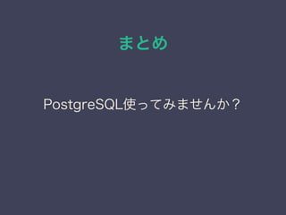 まとめ
PostgreSQL使ってみませんか？
 