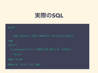 実際のSQL
SELECT
*
, lag("日別売上") OVER (ORDER BY "売上日")AS 前日売上
FROM
(SELECT
to_char(sum("売上"),'FM999,999,999') AS "日別売上"
, "売上日"
FROM "売上表"
GROUP BY "売上日") AS "集計"
 