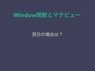 Window関数とマテビュー
翌日の場合は？
 