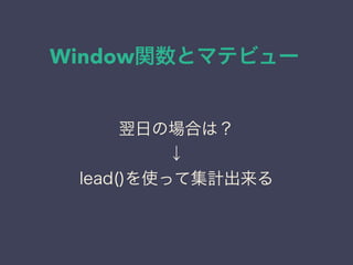 Window関数とマテビュー
翌日の場合は？
↓
lead()を使って集計出来る
 